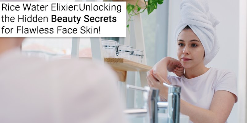 Rice Water Elixir: Unlocking The Hidden Beauty Secrets For Flawless Face Skin!